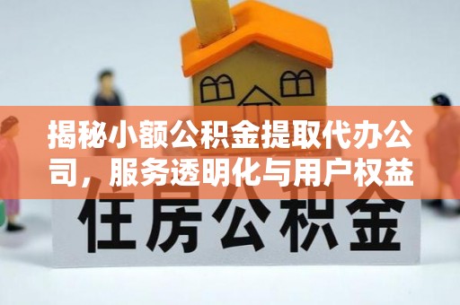 西林揭秘小额公积金提取代办公司，服务透明化与用户权益保障