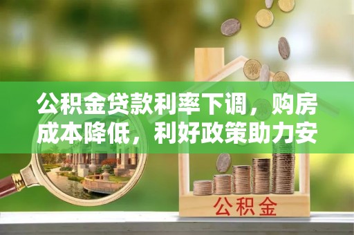 西林公积金贷款利率下调，购房成本降低，利好政策助力安居梦想
