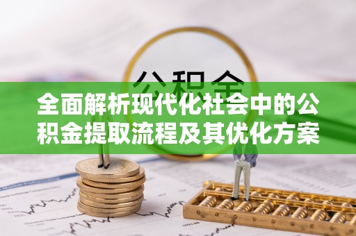 西林全面解析现代化社会中的公积金提取流程及其优化方案