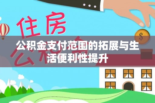西林公积金支付范围的拓展与生活便利性提升