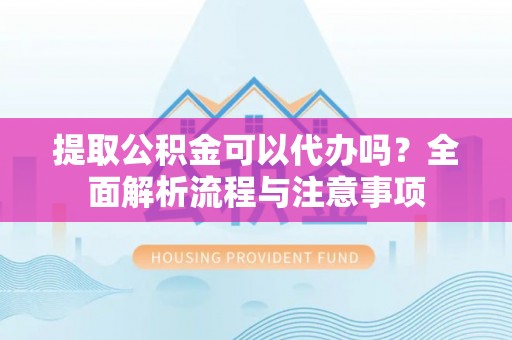 西林提取公积金可以代办吗？全面解析流程与注意事项