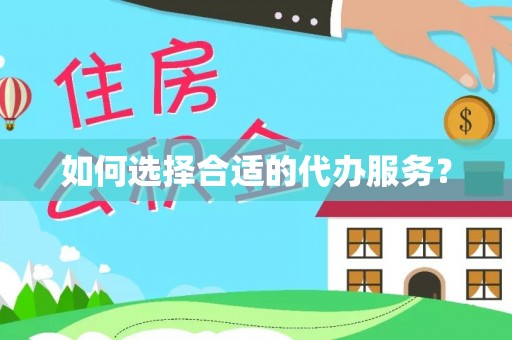 西林如何选择合适的代办服务？