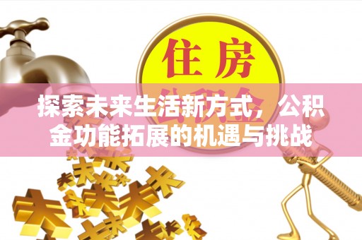 西林探索未来生活新方式，公积金功能拓展的机遇与挑战