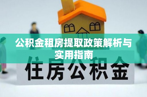 西林公积金租房提取政策解析与实用指南