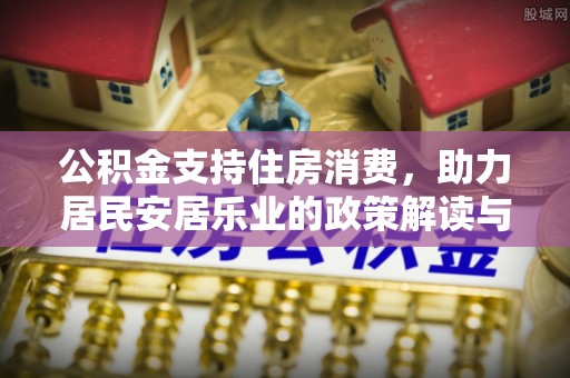 西林公积金支持住房消费，助力居民安居乐业的政策解读与展望