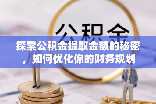 西林探索公积金提取金额的秘密，如何优化你的财务规划