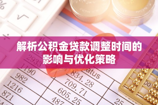 西林解析公积金贷款调整时间的影响与优化策略