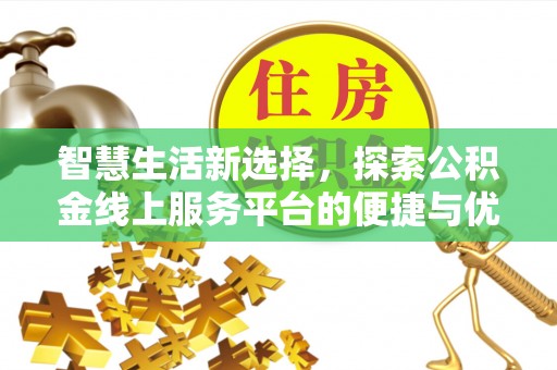 西林智慧生活新选择，探索公积金线上服务平台的便捷与优势
