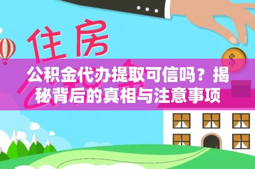 西林公积金代办提取可信吗？揭秘背后的真相与注意事项