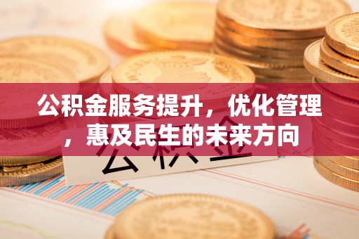 西林公积金服务提升，优化管理，惠及民生的未来方向