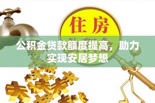 西林公积金贷款额度提高，助力实现安居梦想