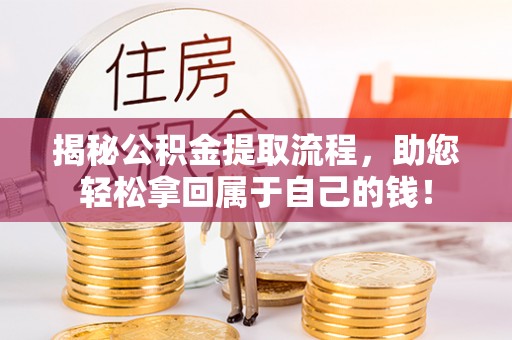 西林揭秘公积金提取流程，助您轻松拿回属于自己的钱！