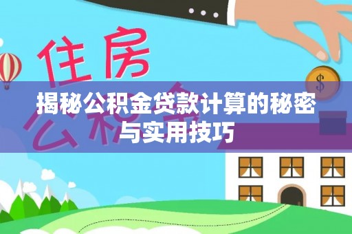 西林揭秘公积金贷款计算的秘密与实用技巧