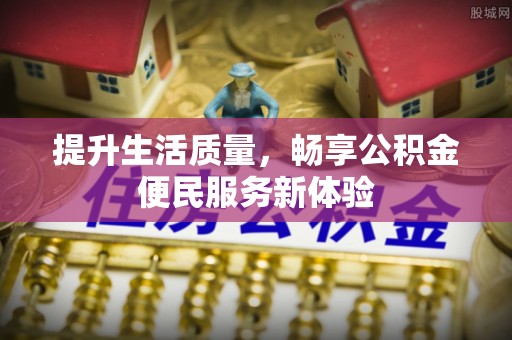 西林提升生活质量，畅享公积金便民服务新体验