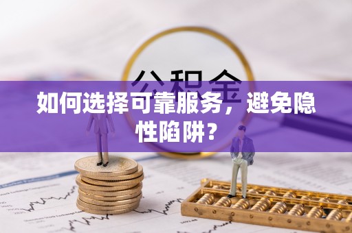 西林如何选择可靠服务，避免隐性陷阱？