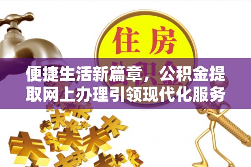 西林便捷生活新篇章，公积金提取网上办理引领现代化服务