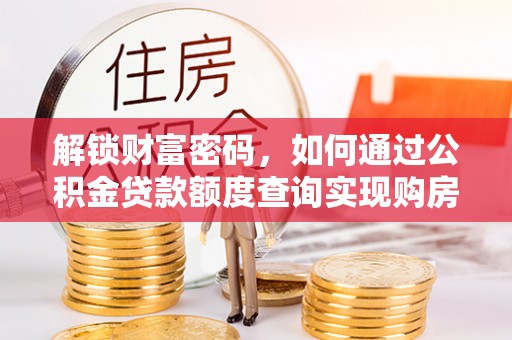 西林解锁财富密码，如何通过公积金贷款额度查询实现购房梦想