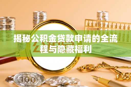 西林揭秘公积金贷款申请的全流程与隐藏福利