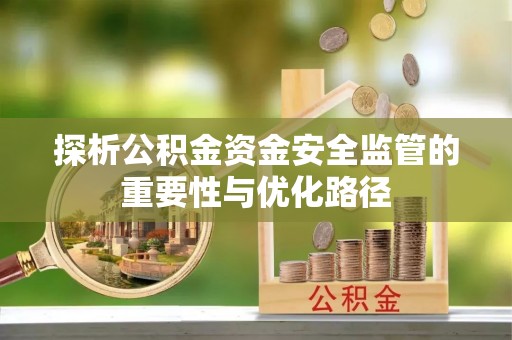 西林探析公积金资金安全监管的重要性与优化路径