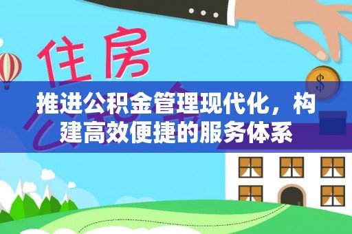 西林推进公积金管理现代化，构建高效便捷的服务体系