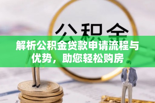 西林解析公积金贷款申请流程与优势，助您轻松购房