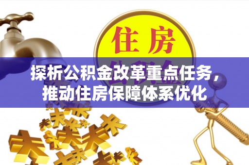西林探析公积金改革重点任务，推动住房保障体系优化