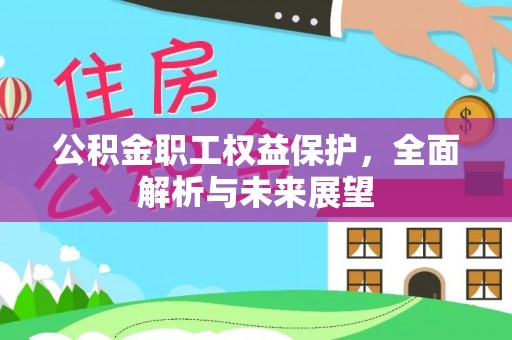 西林公积金职工权益保护，全面解析与未来展望