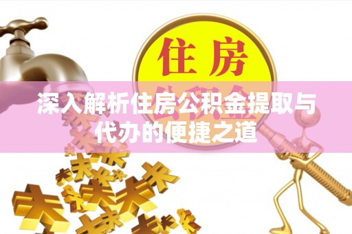 西林深入解析住房公积金提取与代办的便捷之道
