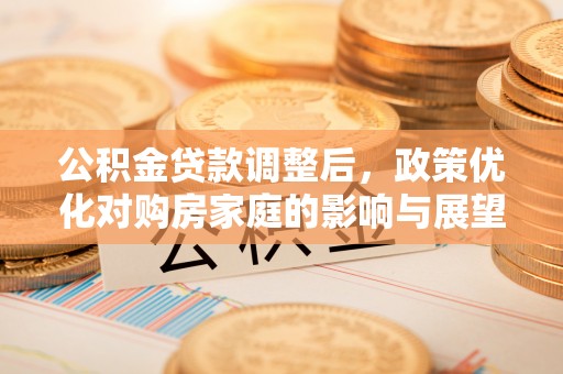 西林公积金贷款调整后，政策优化对购房家庭的影响与展望