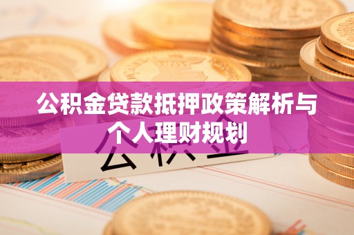 西林公积金贷款抵押政策解析与个人理财规划