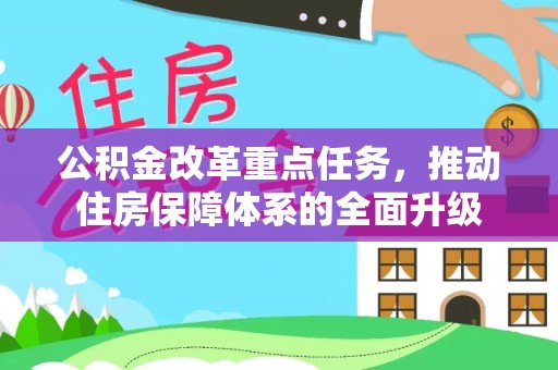西林公积金改革重点任务，推动住房保障体系的全面升级