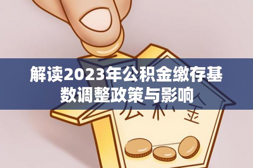 西林解读2023年公积金缴存基数调整政策与影响