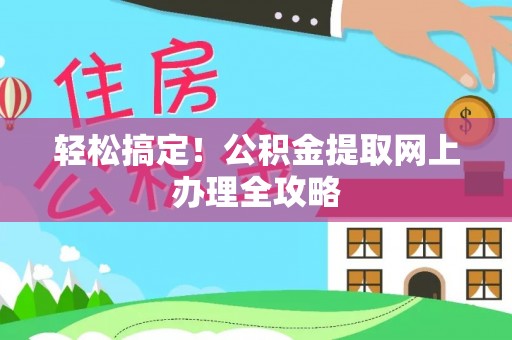 西林轻松搞定！公积金提取网上办理全攻略