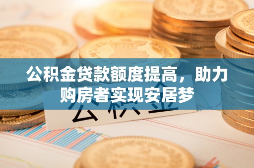 西林公积金贷款额度提高，助力购房者实现安居梦