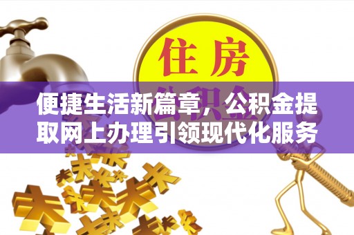 西林便捷生活新篇章，公积金提取网上办理引领现代化服务