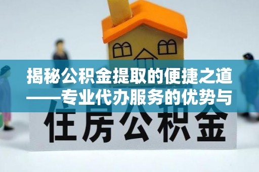 西林揭秘公积金提取的便捷之道——专业代办服务的优势与选择
