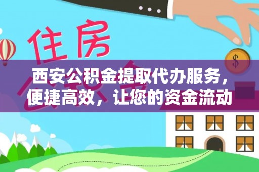 西林西安公积金提取代办服务，便捷高效，让您的资金流动无忧