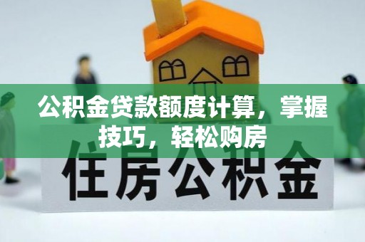 西林公积金贷款额度计算，掌握技巧，轻松购房