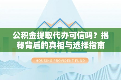 西林公积金提取代办可信吗？揭秘背后的真相与选择指南
