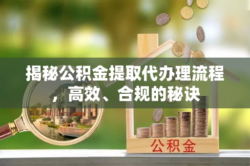 西林揭秘公积金提取代办理流程，高效、合规的秘诀