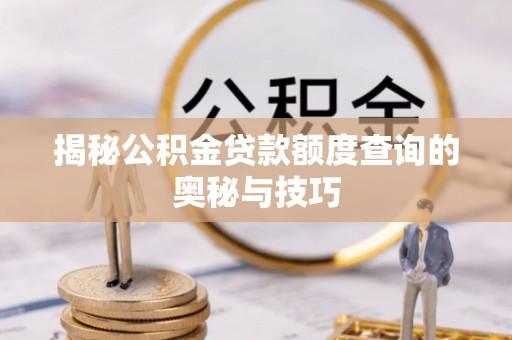 西林揭秘公积金贷款额度查询的奥秘与技巧