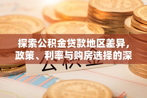 西林探索公积金贷款地区差异，政策、利率与购房选择的深度解析