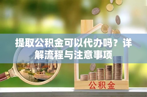 西林提取公积金可以代办吗？详解流程与注意事项