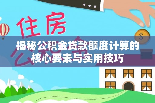 西林揭秘公积金贷款额度计算的核心要素与实用技巧