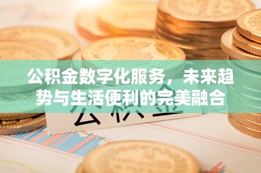 西林公积金数字化服务，未来趋势与生活便利的完美融合