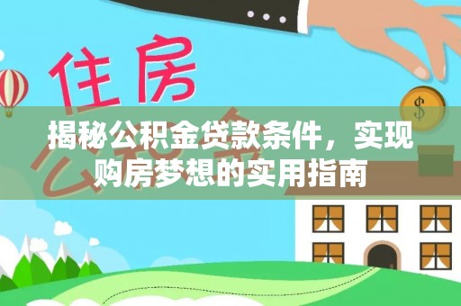 西林揭秘公积金贷款条件，实现购房梦想的实用指南