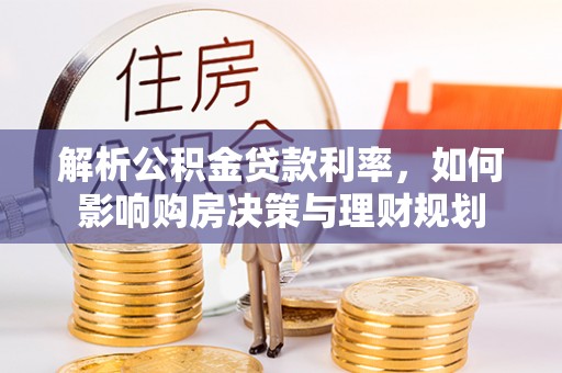西林解析公积金贷款利率，如何影响购房决策与理财规划