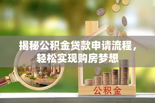 西林揭秘公积金贷款申请流程，轻松实现购房梦想