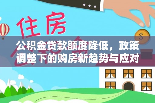 西林公积金贷款额度降低，政策调整下的购房新趋势与应对策略