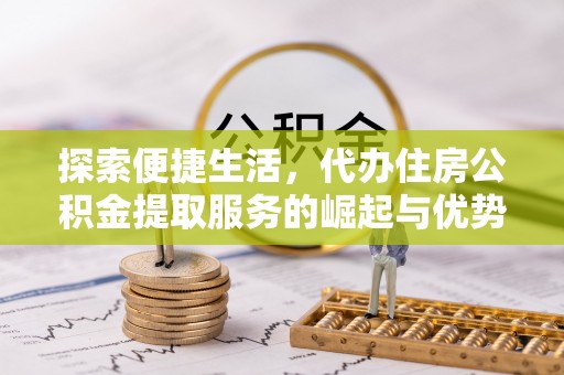 西林探索便捷生活，代办住房公积金提取服务的崛起与优势